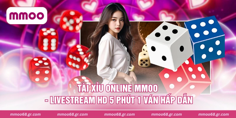 Tài Xỉu Online MMOO - Livestream HD 5 Phút 1 Ván Hấp Dẫn